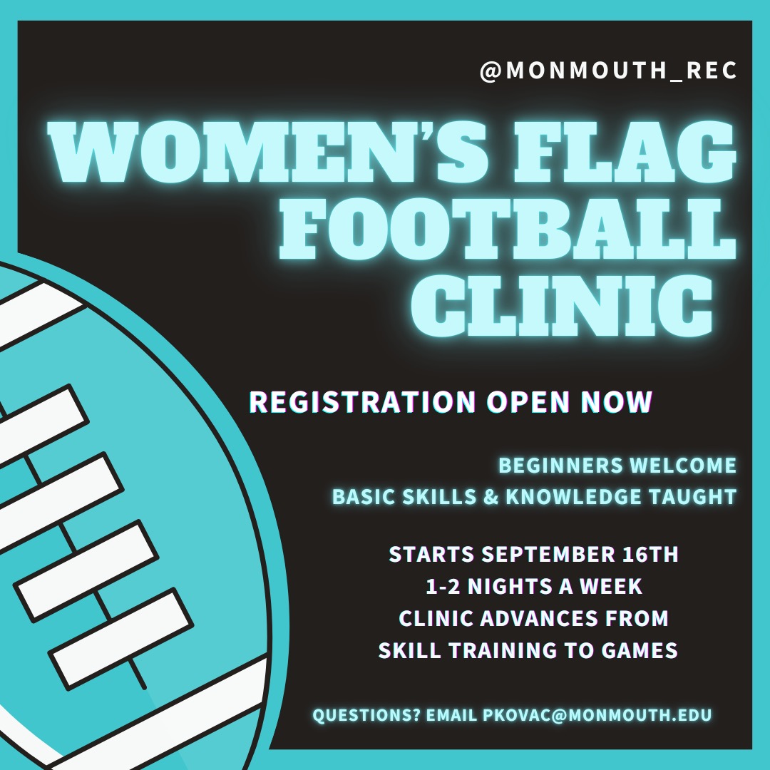 Women's Flag Football Clinic, Regiration now open. Beginners Welcome. Basic skills & Knowledge Taught. Starts September 16 1-2 nights a week. Clinic advances from skills to games. Question email pkavoc@monmouth.edu