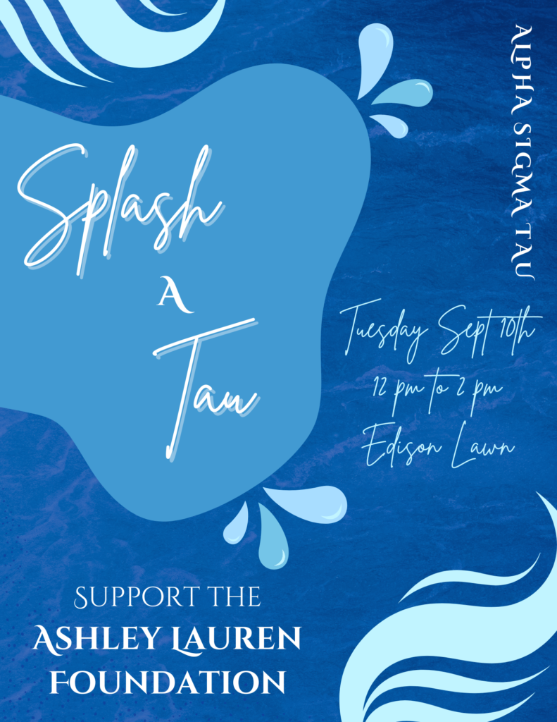 Splah a Tau, Tuesday, Sept 10, 12 pm to 1 pm, Edison Lounge. Support the Ashley Lauren Foundation