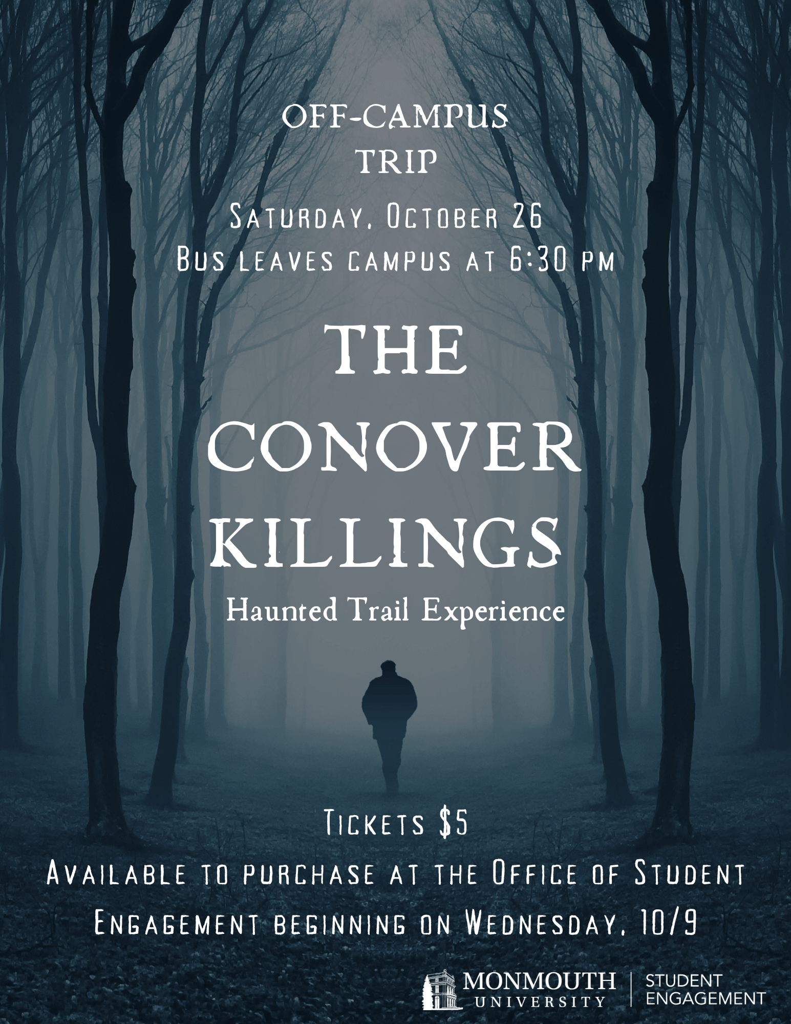 The Conover Killings Haunted Trail Experience. Off-Campus Trip, Saturday, October 26. Bus leaves capus at 6:30 p.m. Tickets $5. Available to purchase at the office of student engagement beginning on Wednesday, Oct. 9. Monmouth University Student Engagement