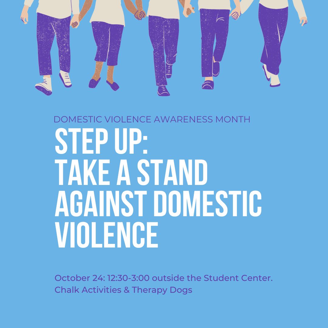 Domestic Violence Awareness Month. Step Up: Take a Stand Against Domestic Violence. Oct. 24, 12:30 to 3:30 outside the Student Center. Chalk Activities and Therapy Dogs.