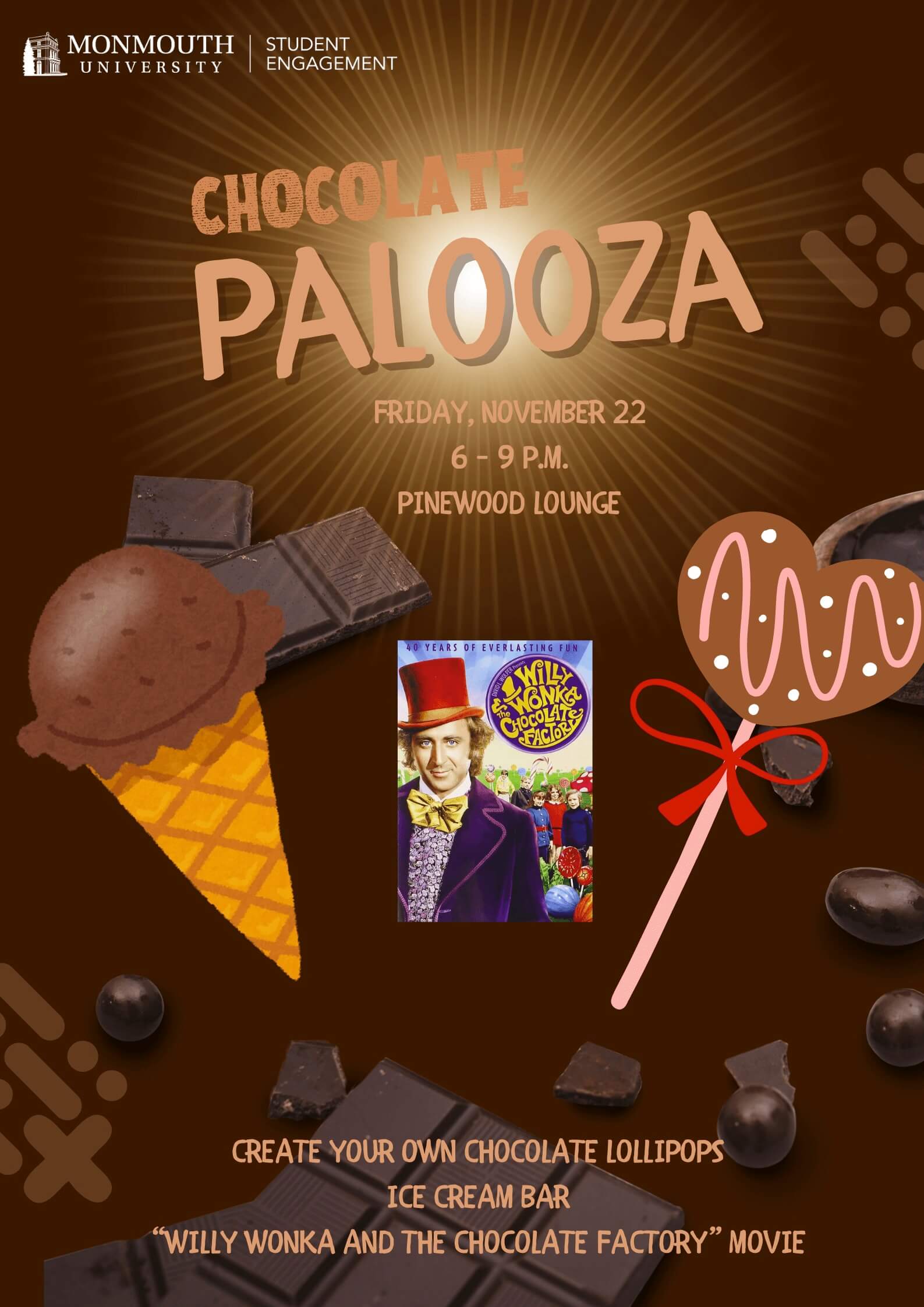 Chocolate Palooza. Friday, Nov. 22, 6 to 9 p.m., Pinewood Lounge. Create your own chocolate lollipops. Ice Cream Bar. Willy Wonka and the Chocolate Factory movie. Office of Student Engagement.