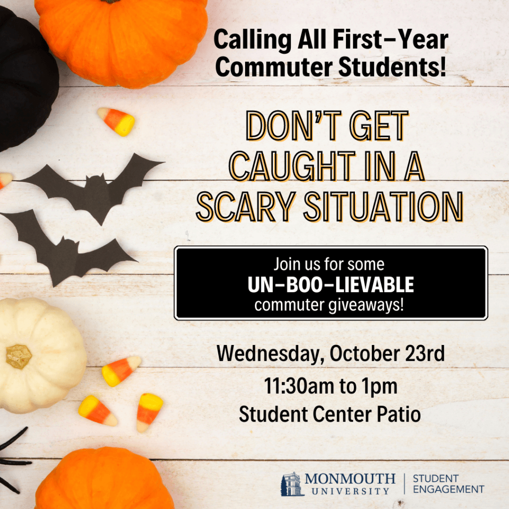 Calling All First Year Commuter Students! Don't get caught in a scary situation Join us for some UN-BOO-LIEVABLE commuter giveaways Wednesday, October 23rd 11:30 am - 1 pm student Center Patio