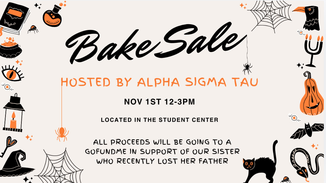 Bake Sale Hosted by Alpha Sigma Tau Nov 1st 12-3 pm Located in the Student Center All Proceeds will be going to a GoFundMe in support of our sister who recently lost her father